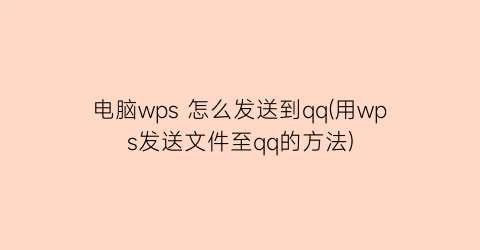 “电脑wps怎么发送到qq(用wps发送文件至qq的方法)